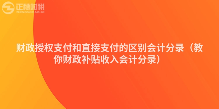 财政授权支付和直接支付的区别会计分录（教你财政补贴收入会计分录）