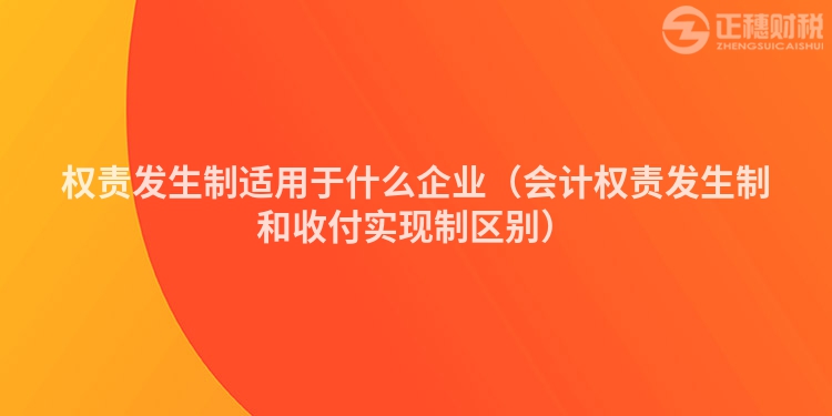 权责发生制适用于什么企业（会计权责发生制和收付实现制区别）