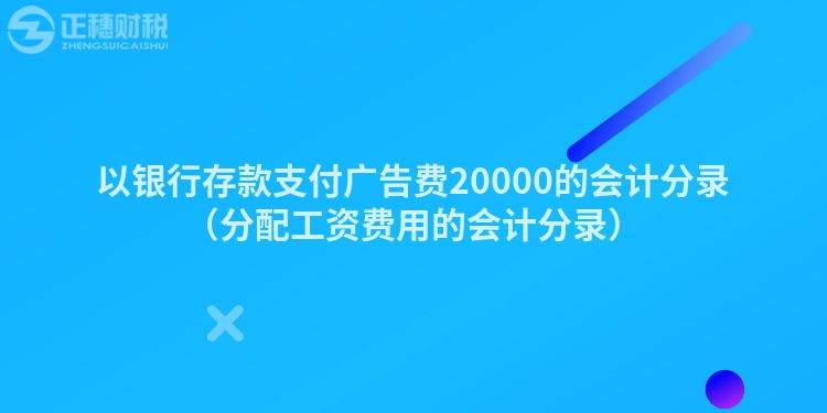 以银行存款支付广告费20000的会计分录（分配工资费用的会计分录）