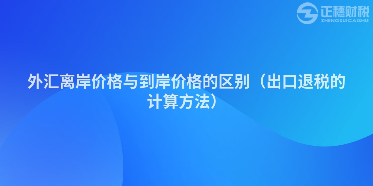 外汇离岸价格与到岸价格的区别（出口退税的计算方法）