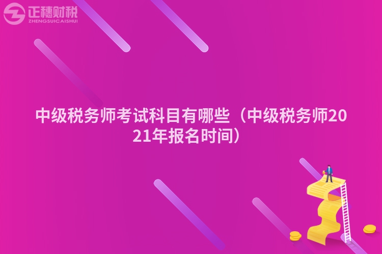 中级税务师考试科目有哪些（中级税务师2023年报名时间）