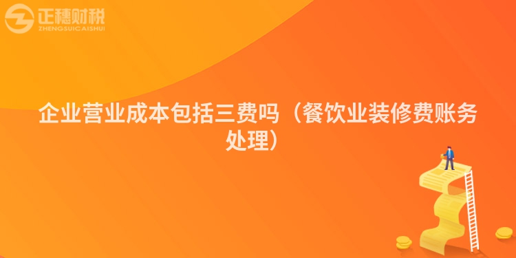 企业营业成本包括三费吗（餐饮业装修费账务处理）