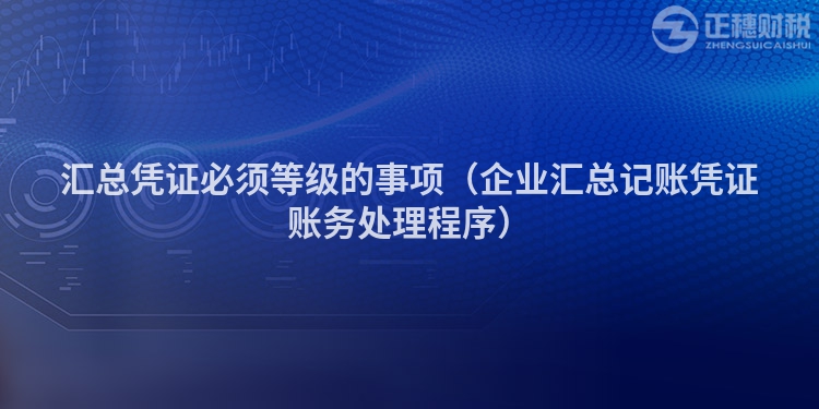 汇总凭证必须等级的事项（企业汇总记账凭证账务处理程序）