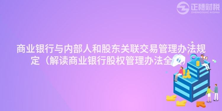 商业银行与内部人和股东关联交易管理办法规定（解读商业银行股权管理办法全文）