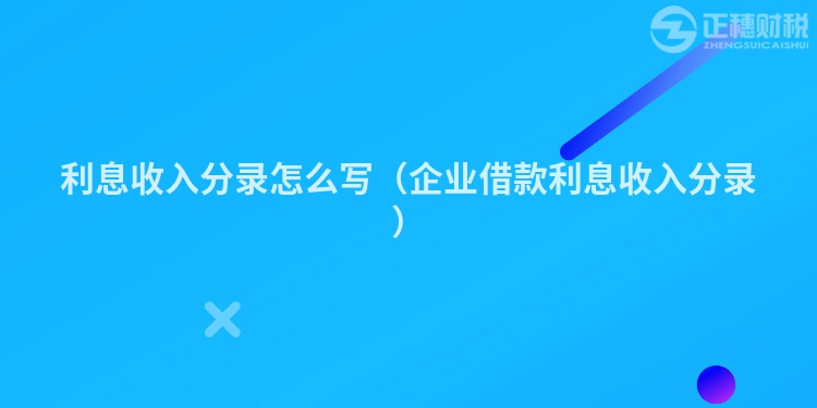 利息收入分录怎么写（企业借款利息收入分录）