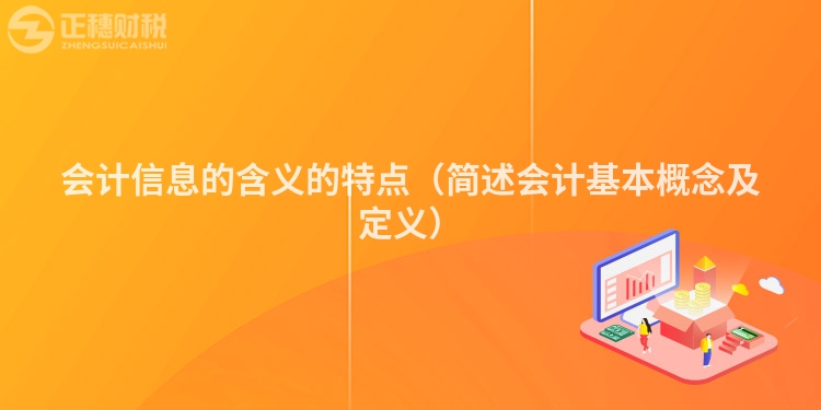 会计信息的含义的特点（简述会计基本概念及定义）