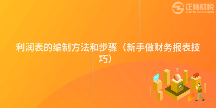 利润表的编制方法和步骤（新手做财务报表技巧）