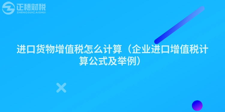 进口货物增值税怎么计算（企业进口增值税计算公式及举例）