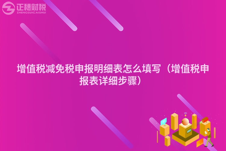 增值税减免税申报明细表怎么填写（增值税申报表详细步骤）