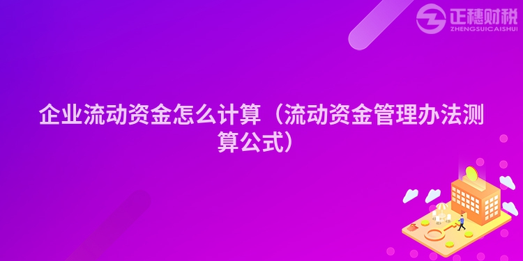 企业流动资金怎么计算（流动资金管理办法测算公式）