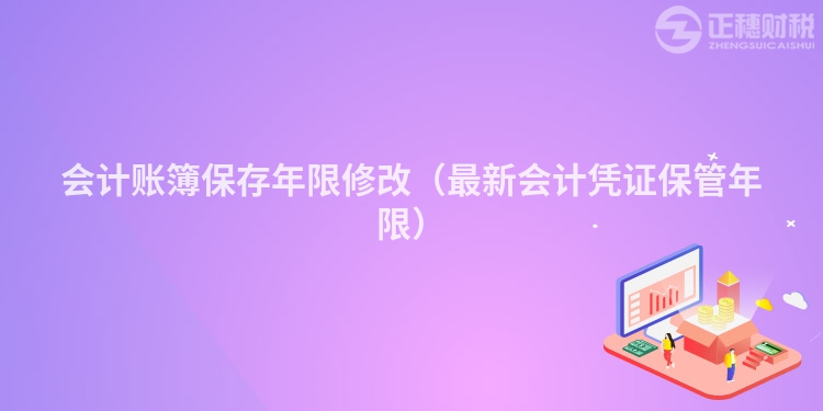 会计账簿保存年限修改（最新会计凭证保管年限）