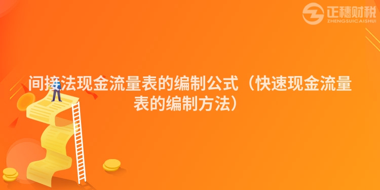 间接法现金流量表的编制公式（快速现金流量表的编制方法）