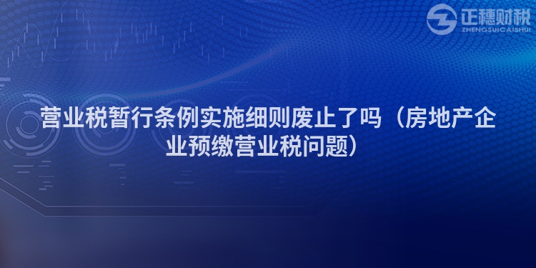 营业税暂行条例实施细则废止了吗（房地产企业预缴营业税问题）