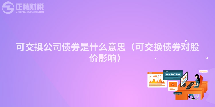 可交换公司债券是什么意思（可交换债券对股价影响）