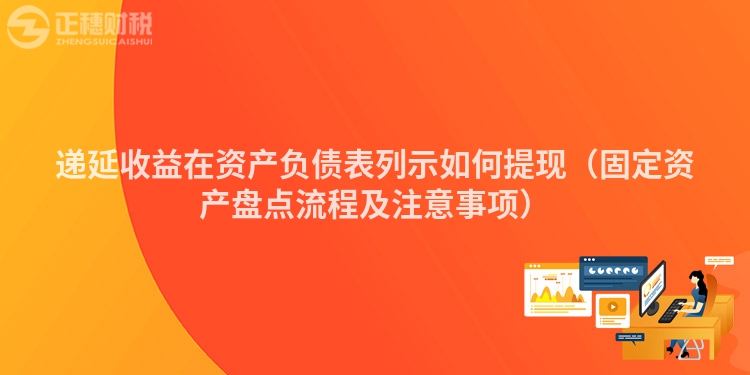 递延收益在资产负债表列示如何提现（固定资产盘点流程及注意事项）