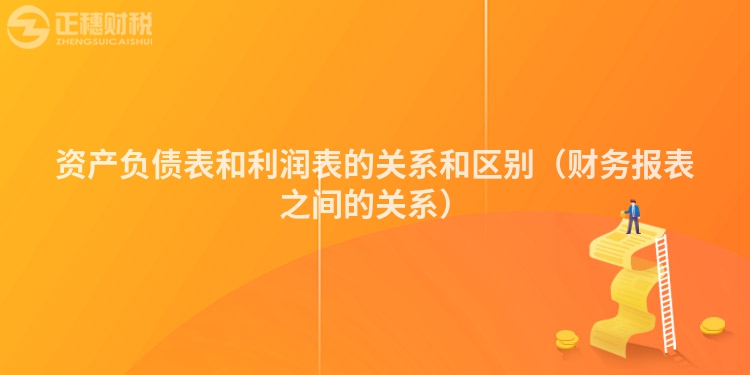 资产负债表和利润表的关系和区别（财务报表之间的关系）