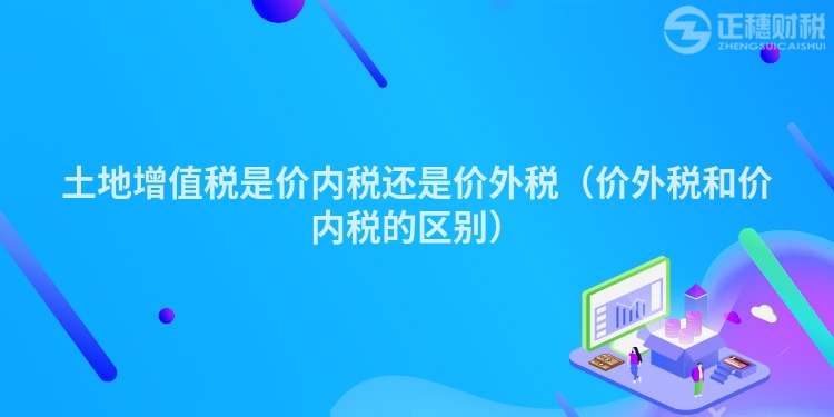 土地增值税是价内税还是价外税（价外税和价内税的区别）