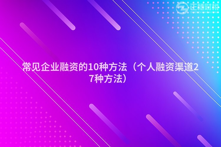 常见企业融资的10种方法（个人融资渠道27种方法）