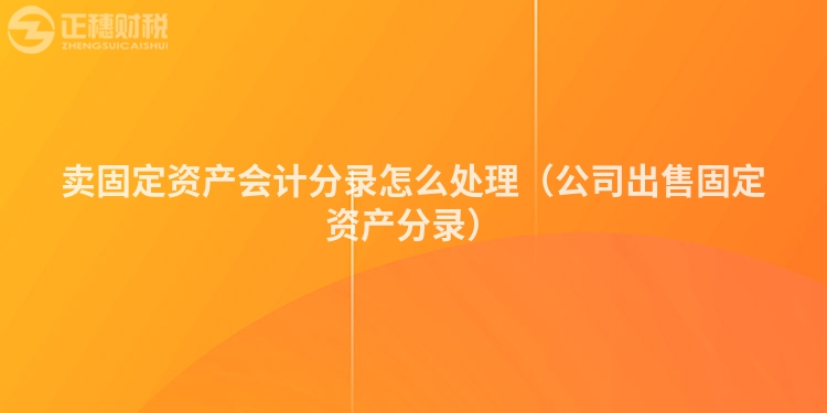 卖固定资产会计分录怎么处理（公司出售固定资产分录）