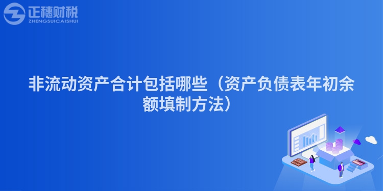 非流动资产合计包括哪些（资产负债表年初余额填制方法）