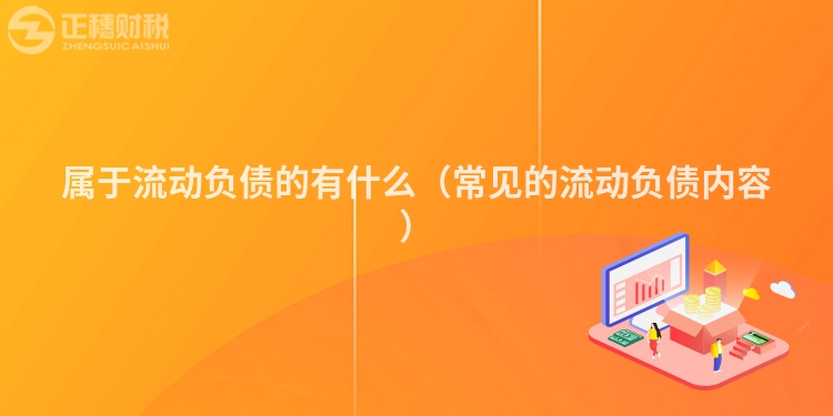 属于流动负债的有什么（常见的流动负债内容）