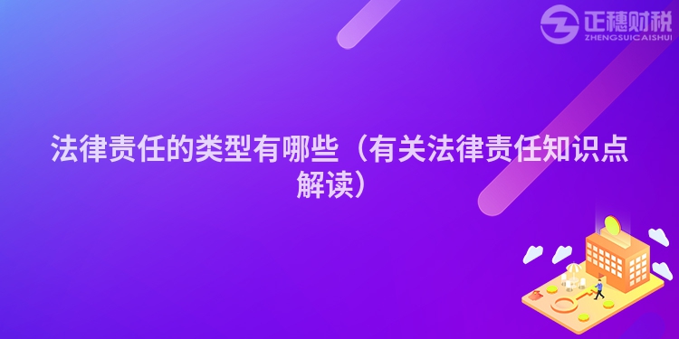 法律责任的类型有哪些（有关法律责任知识点解读）