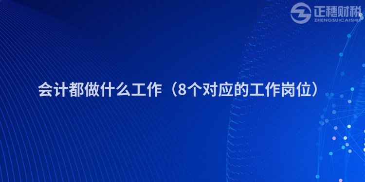 会计都做什么工作（8个对应的工作岗位）