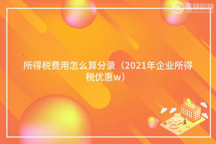 所得税费用怎么算分录（2023年企业所得税优惠w）