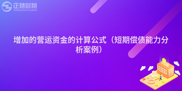 增加的营运资金的计算公式（短期偿债能力分析案例）