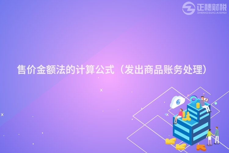 售价金额法的计算公式（发出商品账务处理）