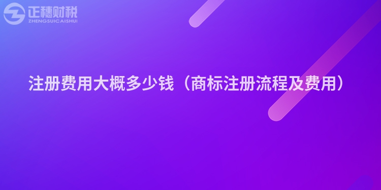 注册费用大概多少钱（商标注册流程及费用）