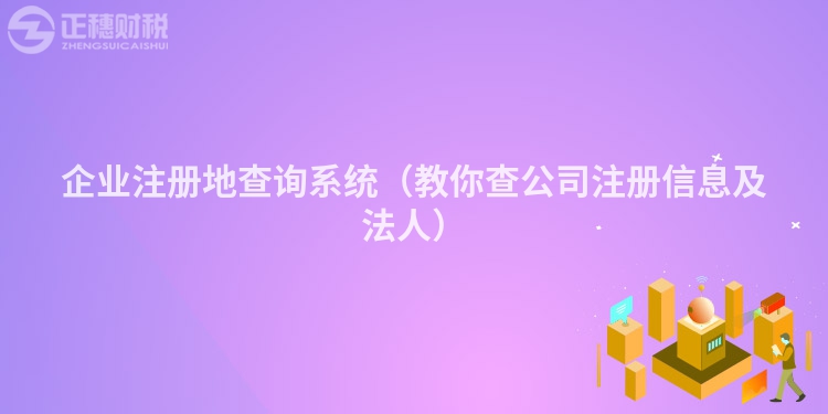 企业注册地查询系统（教你查公司注册信息及法人）