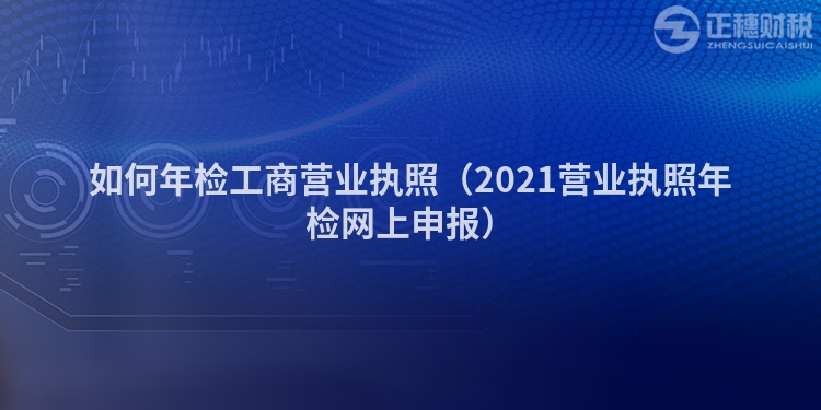 如何年检工商营业执照（2023营业执照年检网上申报）