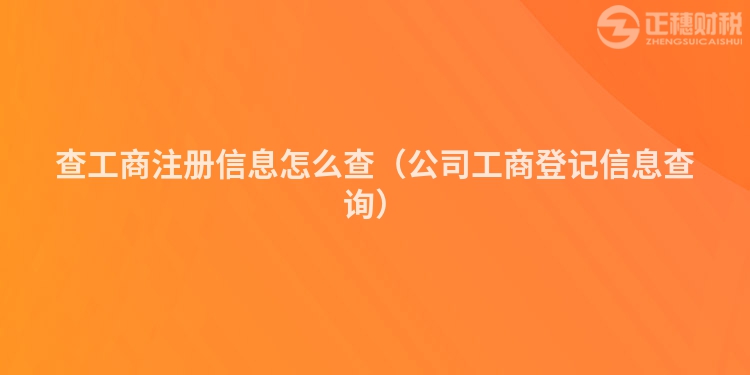 查工商注册信息怎么查（公司工商登记信息查询）