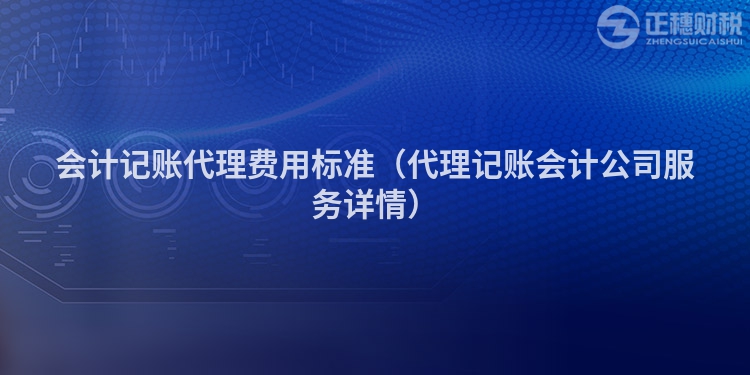 会计记账代理费用标准（代理记账会计公司服务详情）