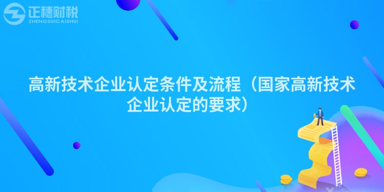 高新技术企业认定条件及流程（国家高新技术企业认定的要求）