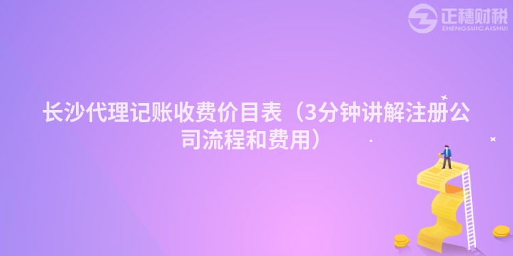 长沙代理记账收费价目表（3分钟讲解注册公司流程和费用）