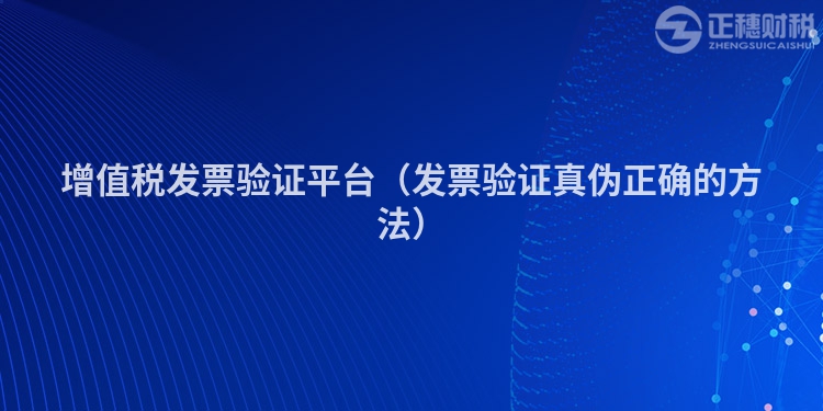 增值税发票验证平台（发票验证真伪正确的方法）