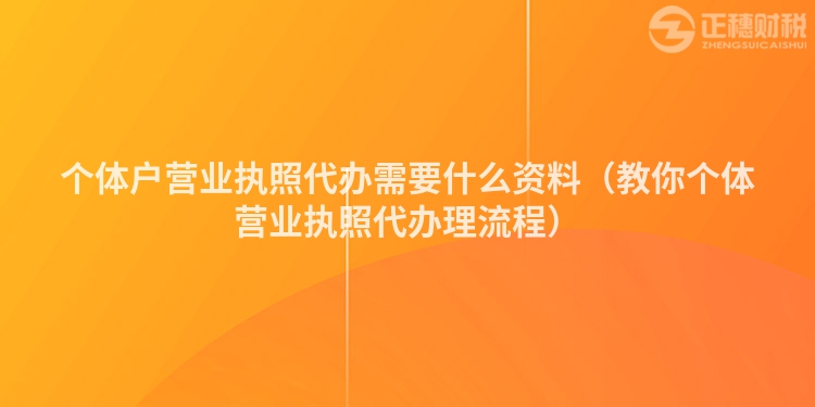 个体户营业执照代办需要什么资料（教你个体营业执照代办理流程）