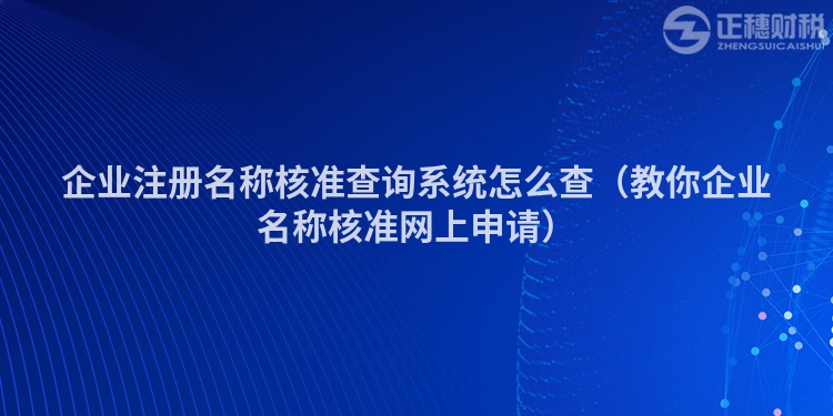 企业注册名称核准查询系统怎么查（教你企业名称核准网上申请）