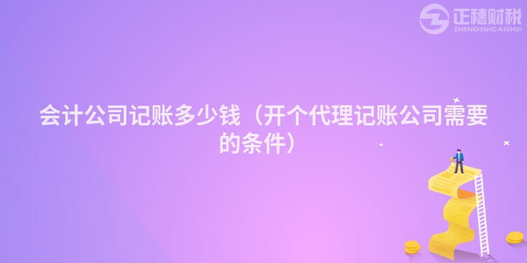 会计公司记账多少钱（开个代理记账公司需要的条件）