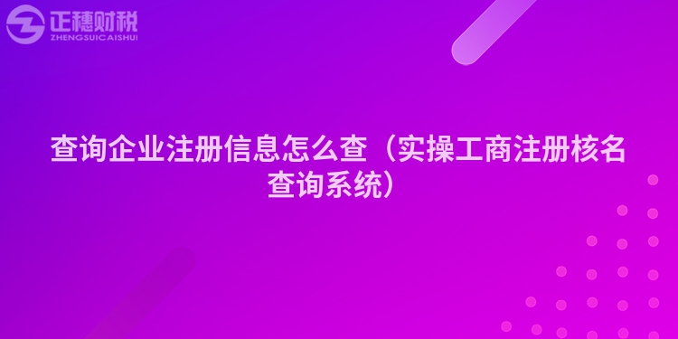 查询企业注册信息怎么查（实操工商注册核名查询系统）